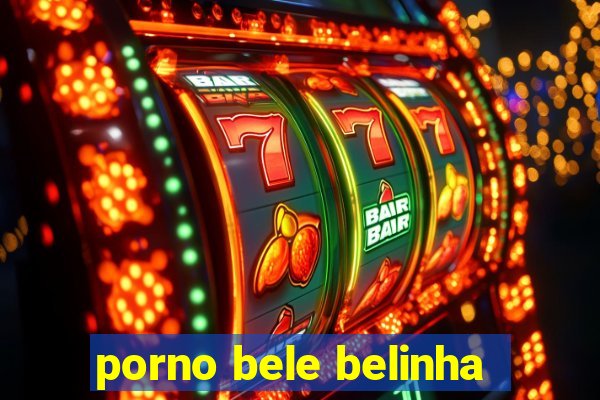 porno bele belinha